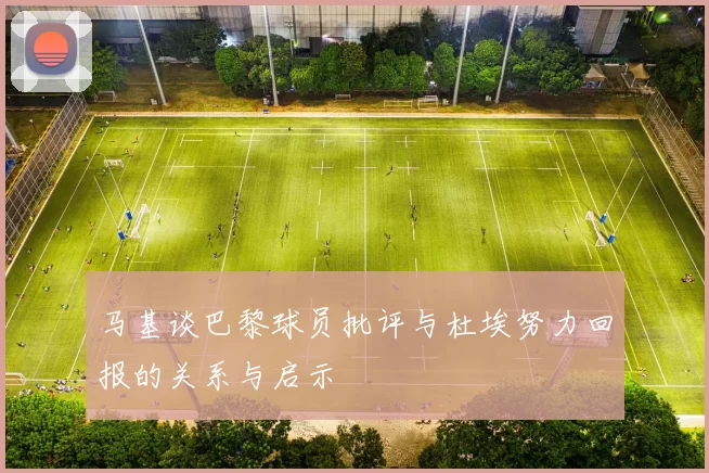 马基谈巴黎球员批评与杜埃努力回报的关系与启示