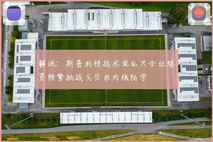 解说：斯普利特战术混乱只会让球员频繁挑战戈贝尔内线防守