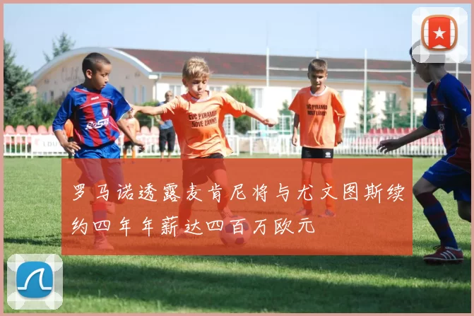 罗马诺透露麦肯尼将与尤文图斯续约四年年薪达四百万欧元