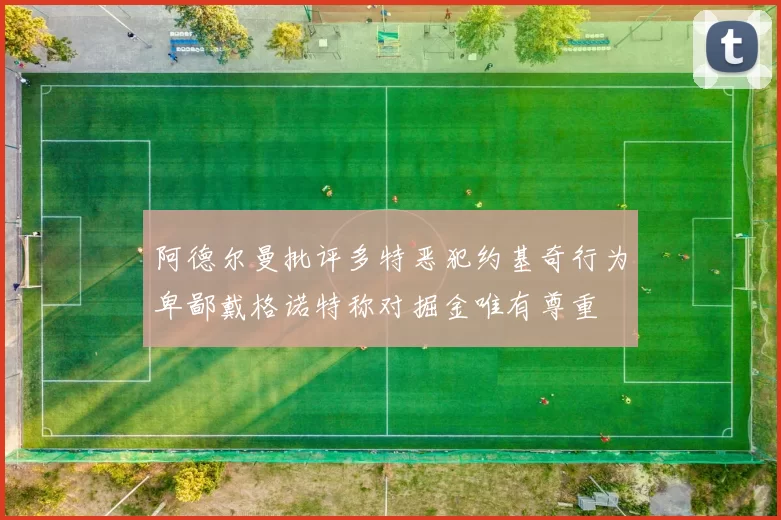 阿德尔曼批评多特恶犯约基奇行为卑鄙戴格诺特称对掘金唯有尊重