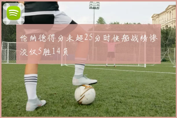 伦纳德得分未超25分时快船战绩惨淡仅5胜14负