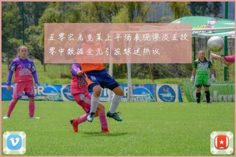 五零宏光克莱上半场表现惨淡五投零中数据全无引发球迷热议