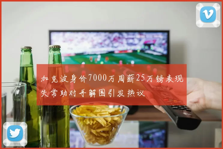 加克波身价7000万周薪25万镑表现失常助对手解围引发热议