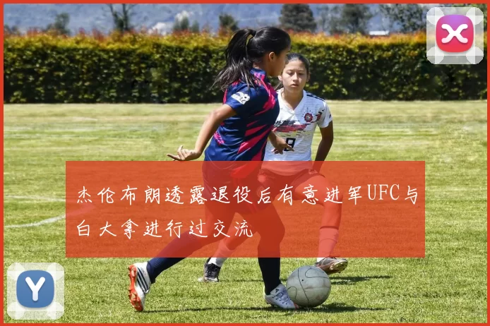 杰伦布朗透露退役后有意进军UFC与白大拿进行过交流