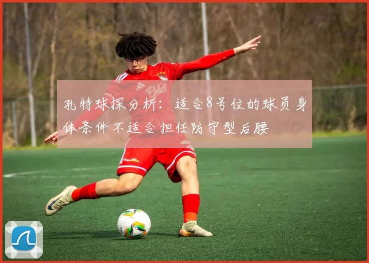孔特球探分析：适合8号位的球员身体条件不适合担任防守型后腰