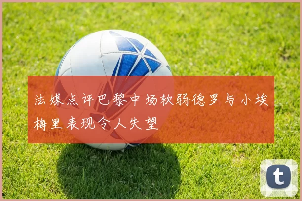 法媒点评巴黎中场软弱德罗与小埃梅里表现令人失望