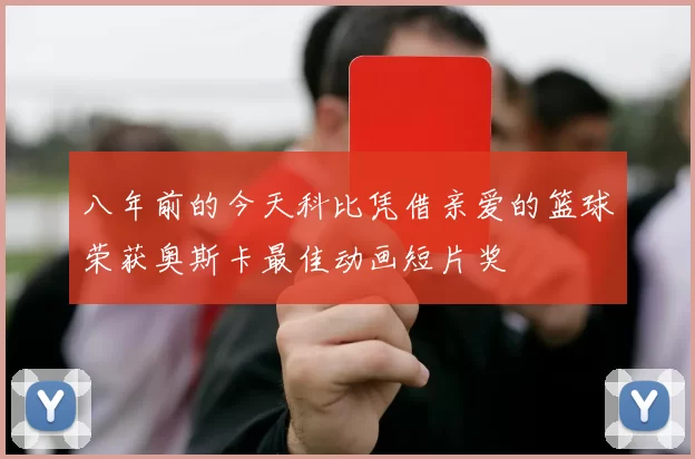 八年前的今天科比凭借亲爱的篮球荣获奥斯卡最佳动画短片奖