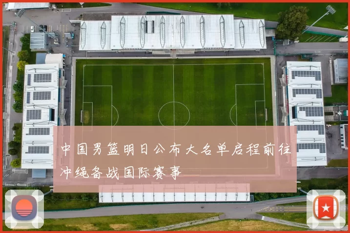 中国男篮明日公布大名单启程前往冲绳备战国际赛事