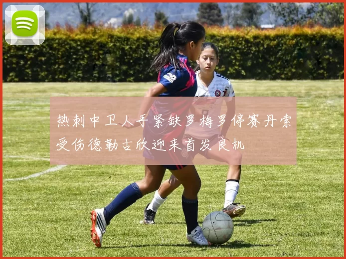 热刺中卫人手紧缺罗梅罗停赛丹索受伤德勒古欣迎来首发良机