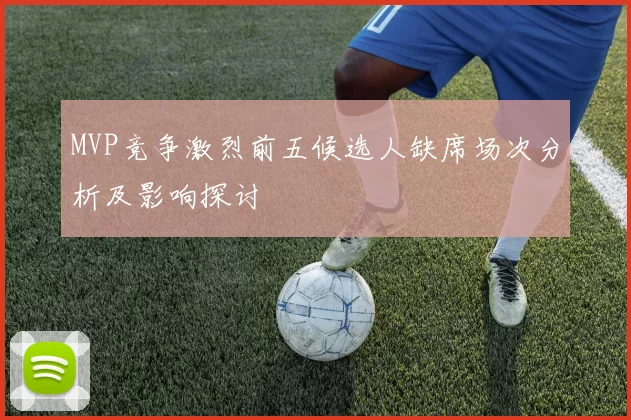 MVP竞争激烈前五候选人缺席场次分析及影响探讨