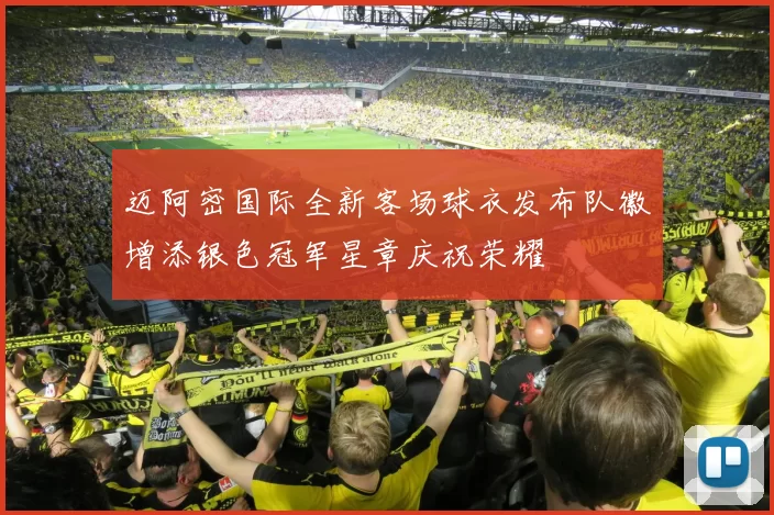 迈阿密国际全新客场球衣发布队徽增添银色冠军星章庆祝荣耀